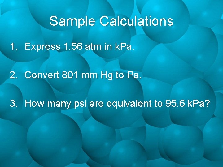 Sample Calculations 1. Express 1. 56 atm in k. Pa. 2. Convert 801 mm