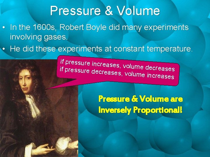 Pressure & Volume • In the 1600 s, Robert Boyle did many experiments involving