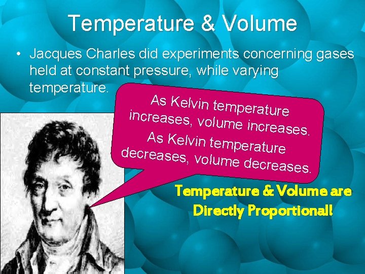 Temperature & Volume • Jacques Charles did experiments concerning gases held at constant pressure,