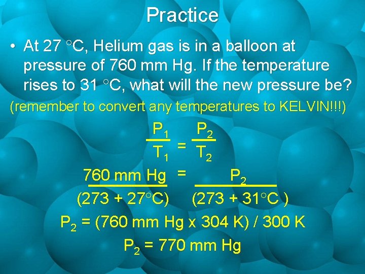 Practice • At 27 C, Helium gas is in a balloon at pressure of