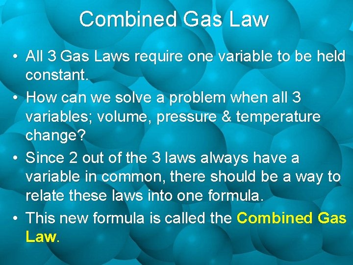 Combined Gas Law • All 3 Gas Laws require one variable to be held