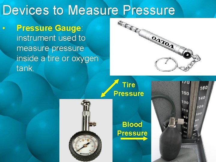 Devices to Measure Pressure • Pressure Gauge: instrument used to measure pressure inside a