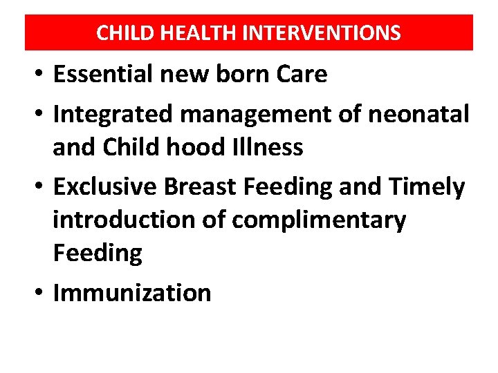 CHILD HEALTH INTERVENTIONS • Essential new born Care • Integrated management of neonatal and
