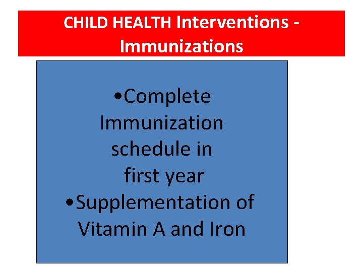 CHILD HEALTH Interventions - Immunizations • Complete Immunization schedule in first year • Supplementation