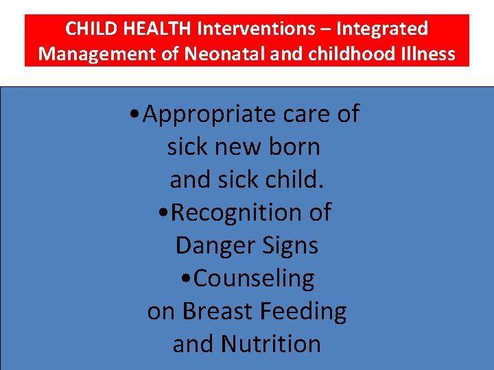 CHILD HEALTH Interventions – Integrated Management of Neonatal and childhood Illness • Appropriate care