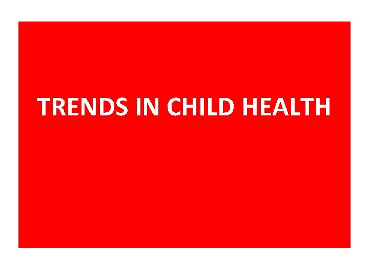 TRENDS IN CHILD HEALTH 