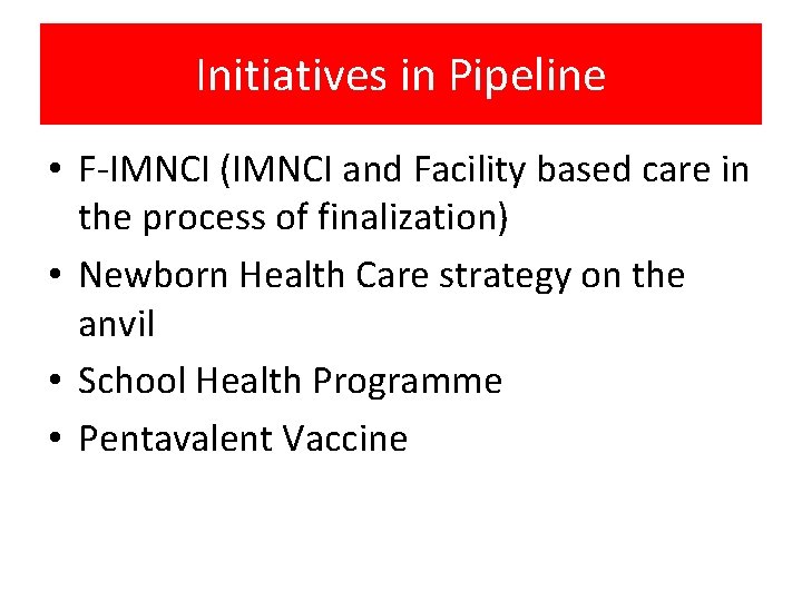 Initiatives in Pipeline • F-IMNCI (IMNCI and Facility based care in the process of