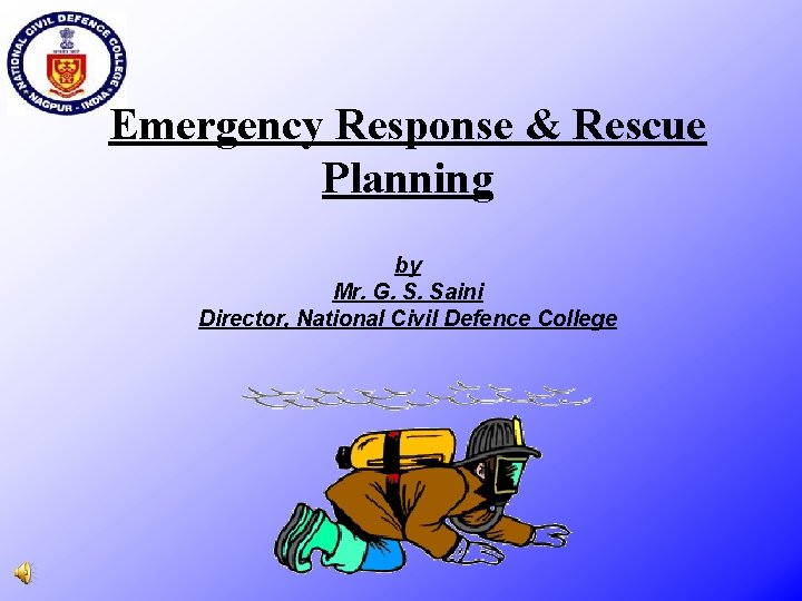 Emergency Response & Rescue Planning by Mr. G. S. Saini Director, National Civil Defence