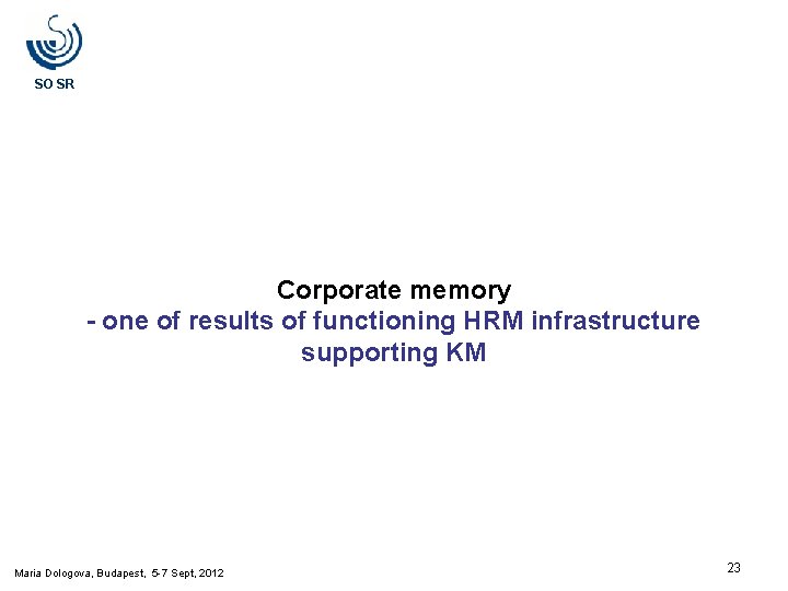 SO SR Corporate memory - one of results of functioning HRM infrastructure supporting KM SO SR Corporate memory - one of results of functioning HRM infrastructure supporting KM