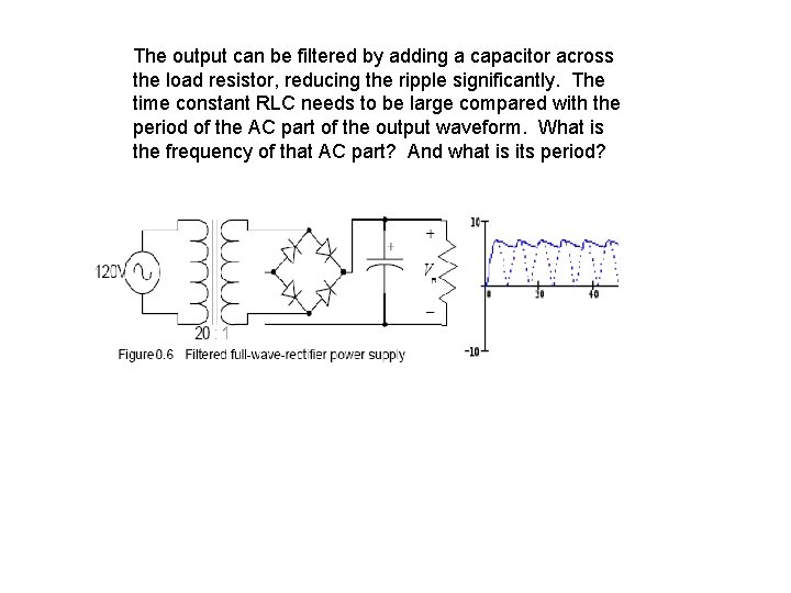 The output can be filtered by adding a capacitor across the load resistor, reducing