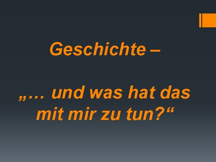 Geschichte – „… und was hat das mit mir zu tun? “ 