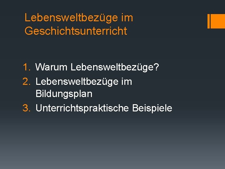 Lebensweltbezüge im Geschichtsunterricht 1. Warum Lebensweltbezüge? 2. Lebensweltbezüge im Bildungsplan 3. Unterrichtspraktische Beispiele 