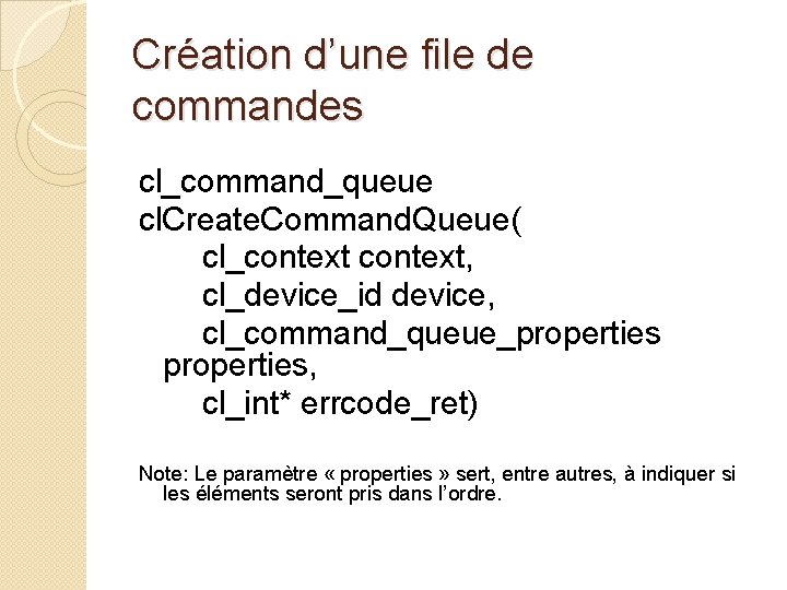 Création d’une file de commandes cl_command_queue cl. Create. Command. Queue( cl_context, cl_device_id device, cl_command_queue_properties,