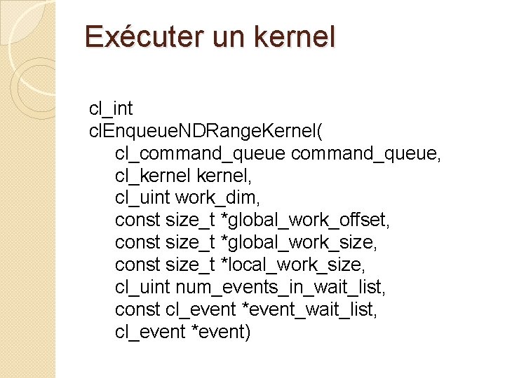 Exécuter un kernel cl_int cl. Enqueue. NDRange. Kernel( cl_command_queue, cl_kernel, cl_uint work_dim, const size_t