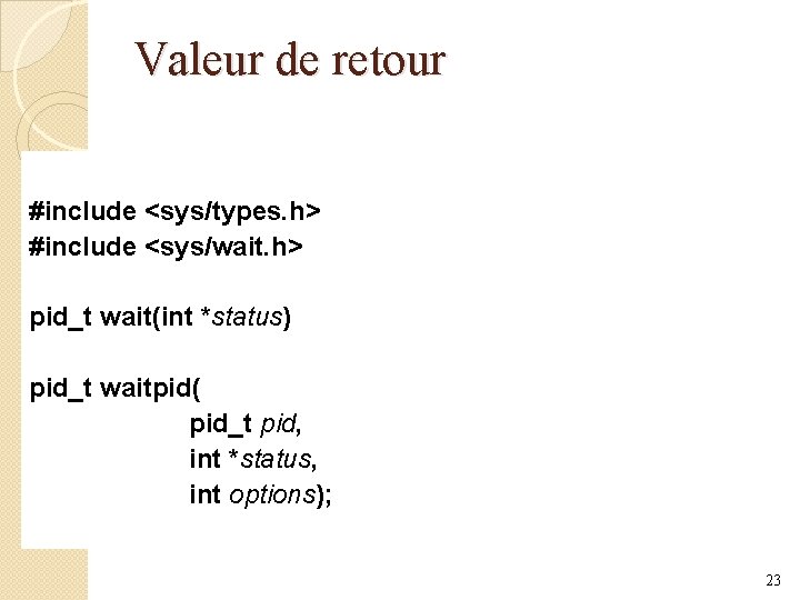 Valeur de retour #include <sys/types. h> #include <sys/wait. h> pid_t wait(int *status) pid_t waitpid(