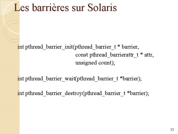 Les barrières sur Solaris int pthread_barrier_init(pthread_barrier_t * barrier, const pthread_barrierattr_t * attr, unsigned count);