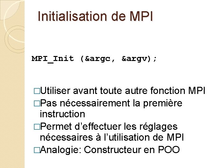 Initialisation de MPI_Init (&argc, &argv); �Utiliser avant toute autre fonction MPI �Pas nécessairement la