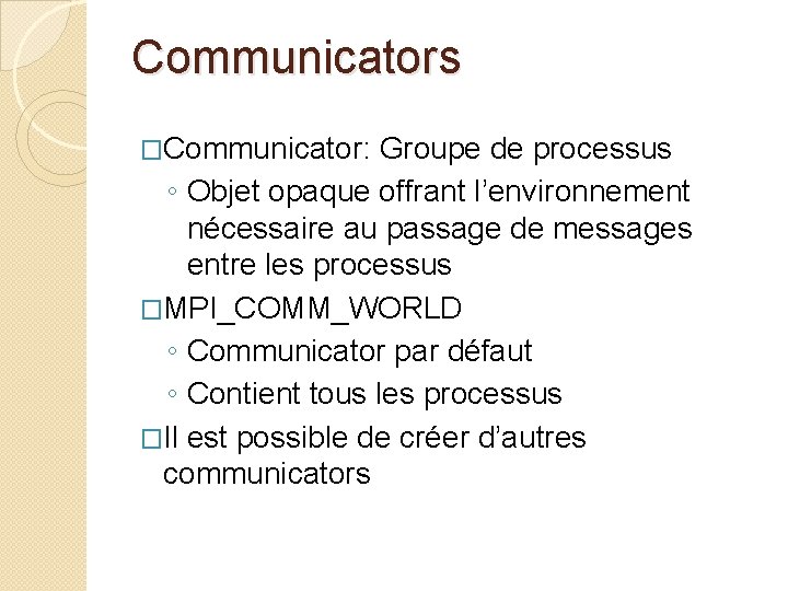 Communicators �Communicator: Groupe de processus ◦ Objet opaque offrant l’environnement nécessaire au passage de