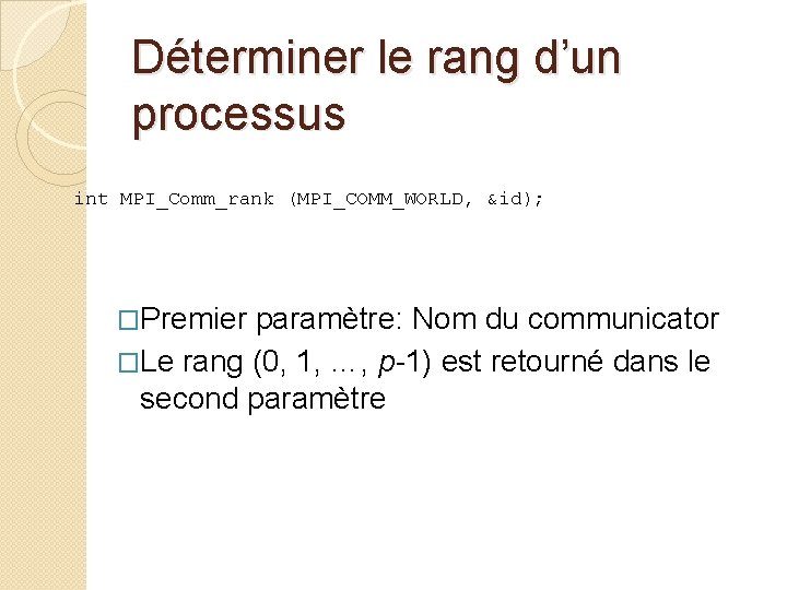 Déterminer le rang d’un processus int MPI_Comm_rank (MPI_COMM_WORLD, &id); �Premier paramètre: Nom du communicator