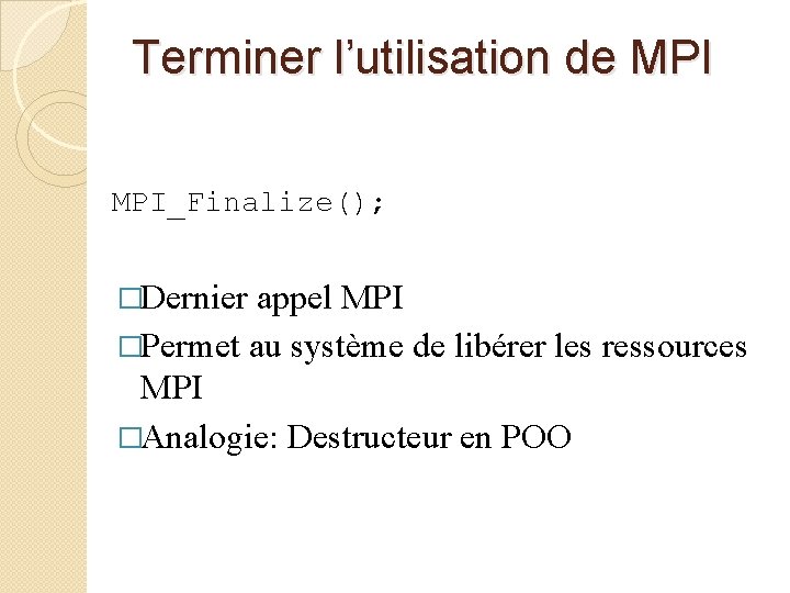 Terminer l’utilisation de MPI_Finalize(); �Dernier appel MPI �Permet au système de libérer les ressources