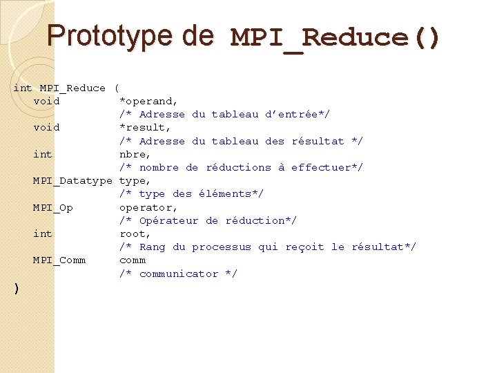 Prototype de MPI_Reduce() int MPI_Reduce ( void *operand, /* Adresse du tableau d’entrée*/ void
