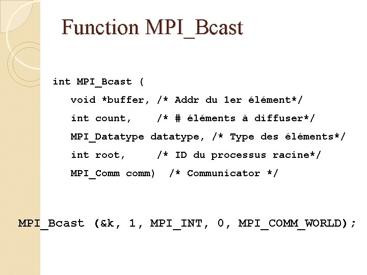 Function MPI_Bcast int MPI_Bcast ( void *buffer, /* Addr du 1 er élément*/ int
