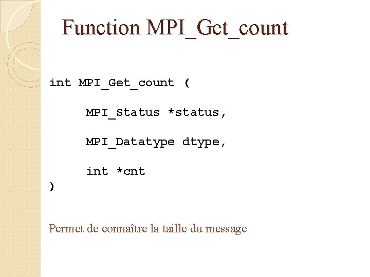 Function MPI_Get_count int MPI_Get_count ( MPI_Status *status, MPI_Datatype dtype, int *cnt ) Permet de