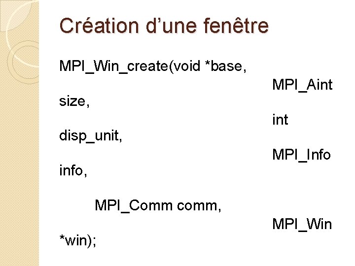 Création d’une fenêtre MPI_Win_create(void *base, MPI_Aint size, disp_unit, int MPI_Info info, MPI_Comm comm, *win);