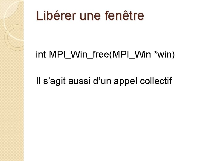 Libérer une fenêtre int MPI_Win_free(MPI_Win *win) Il s’agit aussi d’un appel collectif 