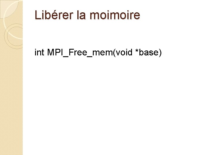 Libérer la moimoire int MPI_Free_mem(void *base) 