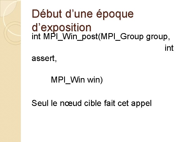 Début d’une époque d’exposition int MPI_Win_post(MPI_Group group, int assert, MPI_Win win) Seul le nœud