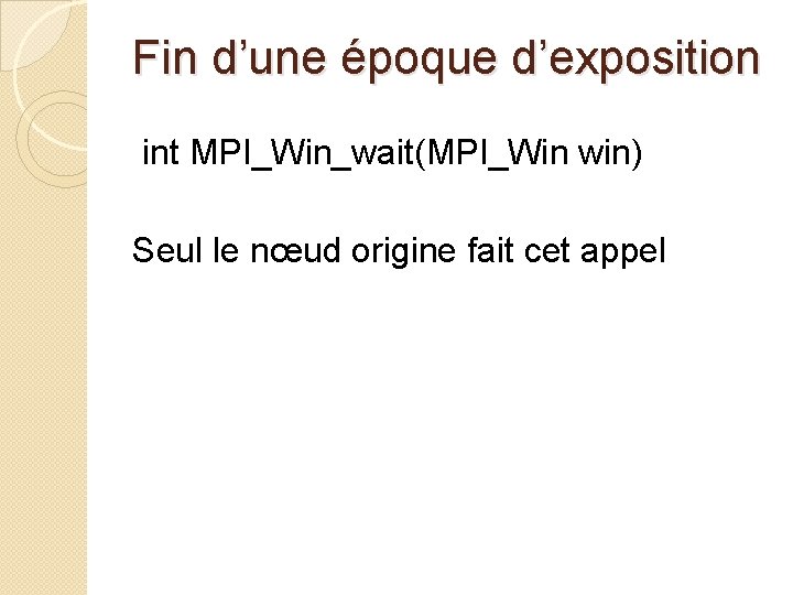 Fin d’une époque d’exposition int MPI_Win_wait(MPI_Win win) Seul le nœud origine fait cet appel