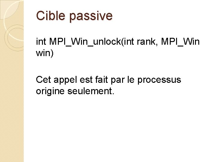 Cible passive int MPI_Win_unlock(int rank, MPI_Win win) Cet appel est fait par le processus