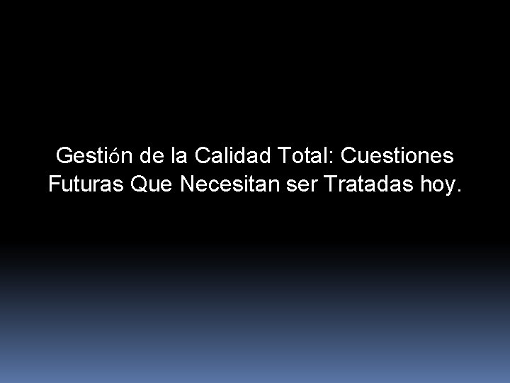 Gestión de la Calidad Total: Cuestiones Futuras Que Necesitan ser Tratadas hoy. 