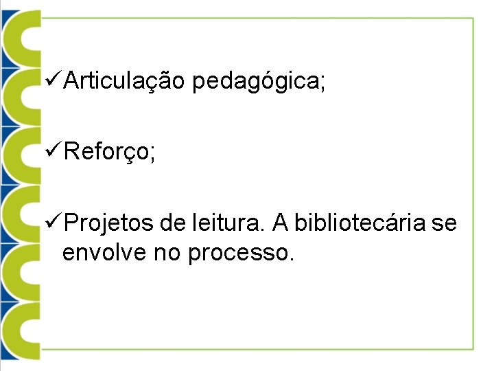 üArticulação pedagógica; üReforço; üProjetos de leitura. A bibliotecária se envolve no processo. 
