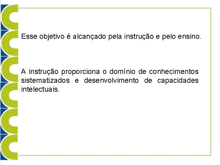 Esse objetivo é alcançado pela instrução e pelo ensino. A instrução proporciona o domínio