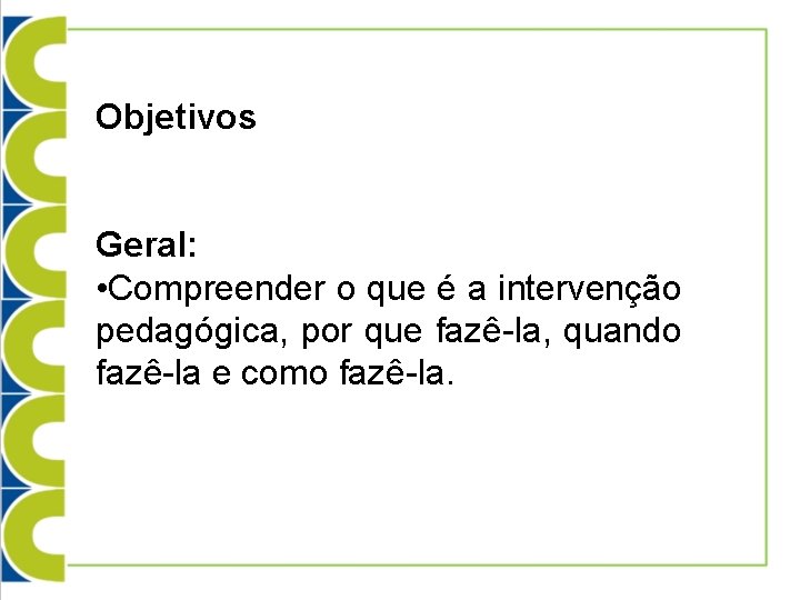 Objetivos Geral: • Compreender o que é a intervenção pedagógica, por que fazê-la, quando