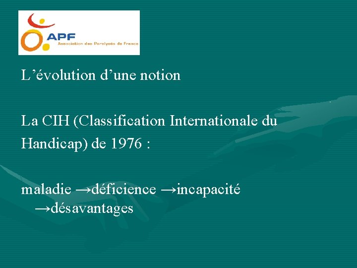 L’évolution d’une notion La CIH (Classification Internationale du Handicap) de 1976 : maladie →déficience