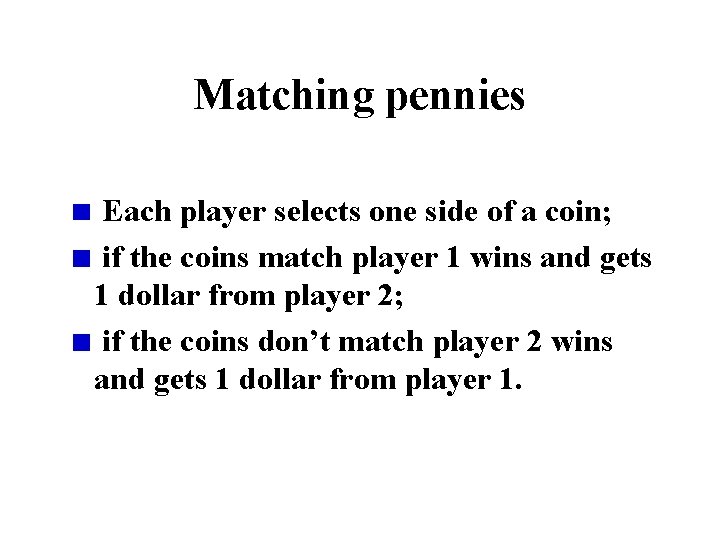 Matching pennies Each player selects one side of a coin; if the coins match