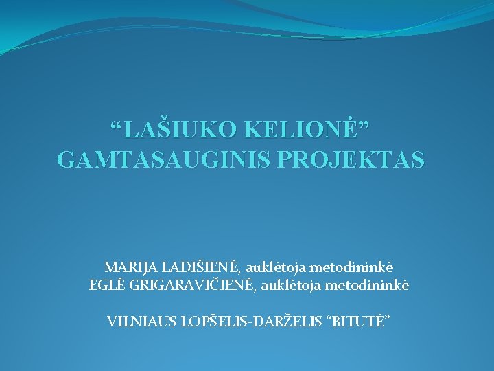 “LAŠIUKO KELIONĖ” GAMTASAUGINIS PROJEKTAS MARIJA LADIŠIENĖ, auklėtoja metodininkė EGLĖ GRIGARAVIČIENĖ, auklėtoja metodininkė VILNIAUS LOPŠELIS-DARŽELIS