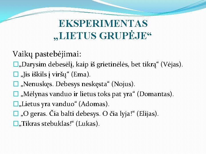 EKSPERIMENTAS „LIETUS GRUPĖJE“ Vaikų pastebėjimai: �„Darysim debesėlį, kaip iš grietinėlės, bet tikrą“ (Vėjas). �