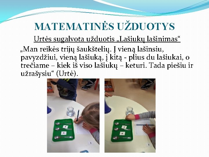 MATEMATINĖS UŽDUOTYS Urtės sugalvota užduotis „Lašiukų lašinimas“ „Man reikės trijų šaukštelių. Į vieną lašinsiu,