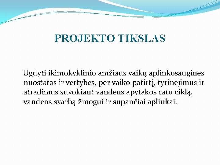 PROJEKTO TIKSLAS Ugdyti ikimokyklinio amžiaus vaikų aplinkosaugines nuostatas ir vertybes, per vaiko patirtį, tyrinėjimus