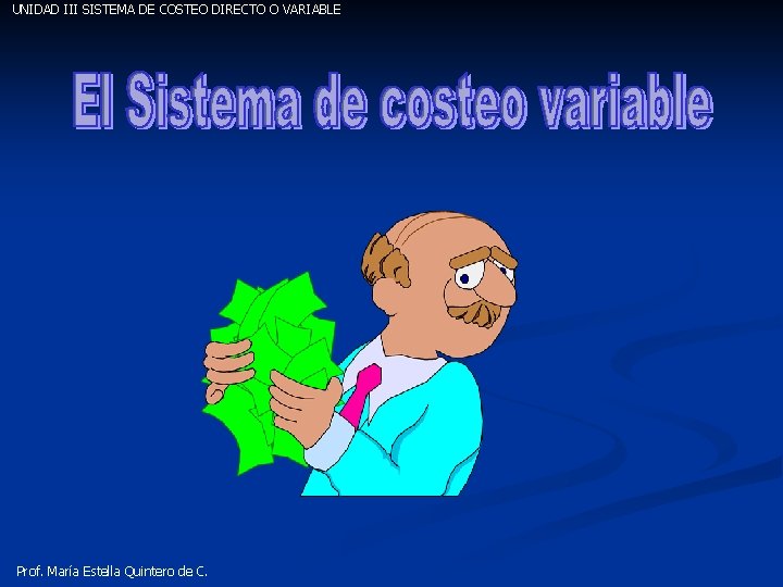 UNIDAD III SISTEMA DE COSTEO DIRECTO O VARIABLE Prof. María Estella Quintero de C.