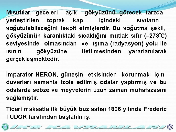 Mısırlılar, geceleri açık gökyüzünü görecek tarzda yerleştirilen toprak kap içindeki sıvıların soğutulabileceğini tespit etmişlerdir.