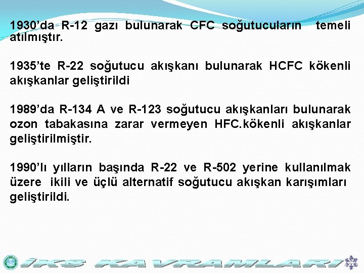 1930’da R-12 gazı bulunarak CFC soğutucuların atılmıştır. temeli 1935’te R-22 soğutucu akışkanı bulunarak HCFC