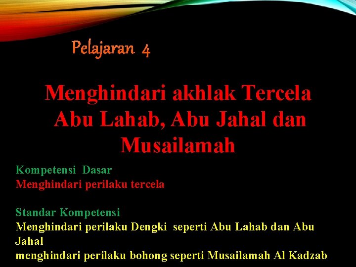 Pelajaran 4 Menghindari akhlak Tercela Abu Lahab, Abu Jahal dan Musailamah Kompetensi Dasar Menghindari