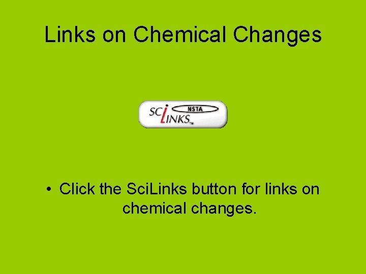 Links on Chemical Changes • Click the Sci. Links button for links on chemical