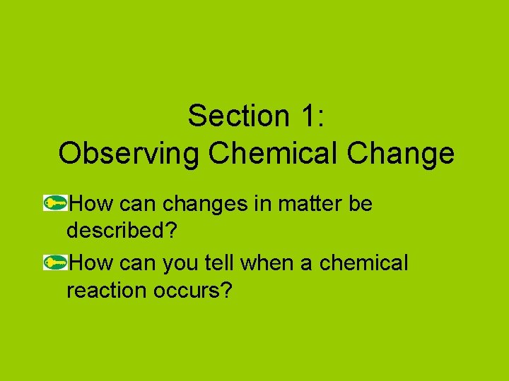 Section 1: Observing Chemical Change How can changes in matter be described? How can