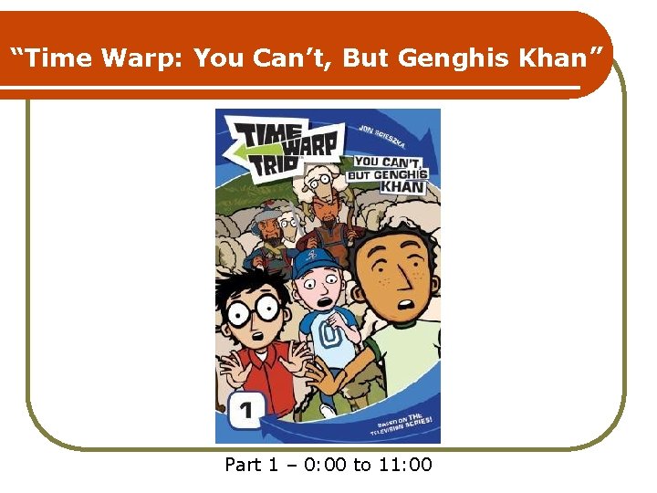 “Time Warp: You Can’t, But Genghis Khan” Part 1 – 0: 00 to 11: